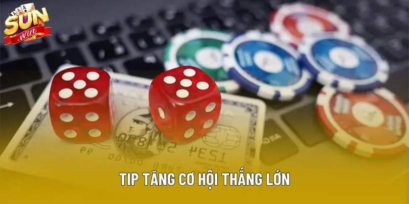 Tip tăng cơ hội thắng lớn Tip tăng cơ hội thắng lớn