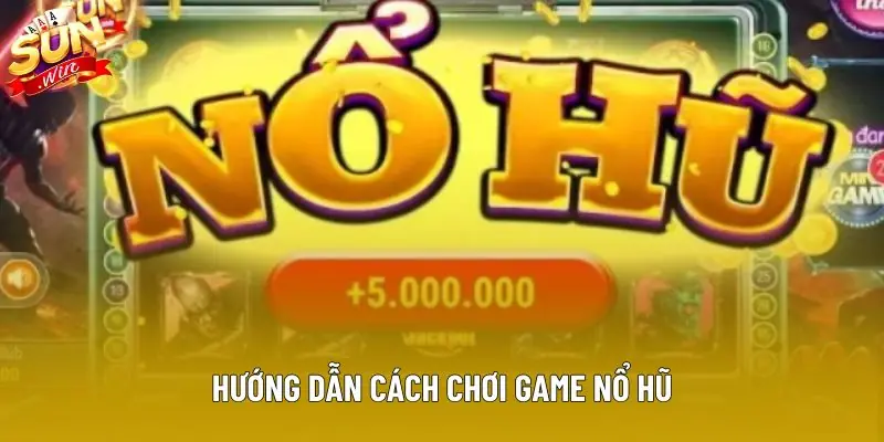 Hướng dẫn cách chơi game nổ hũ