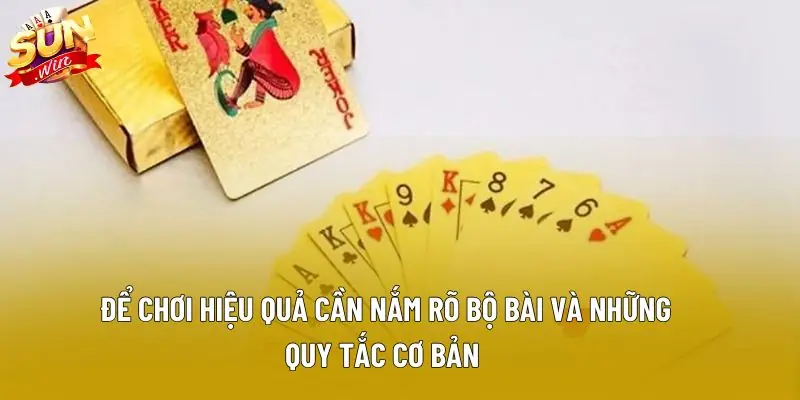 Để chơi hiệu quả cần nắm rõ bộ bài và những quy tắc cơ bản Để chơi hiệu quả cần nắm rõ bộ bài và những quy tắc cơ bản